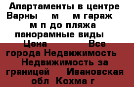 Апартаменты в центре Варны 124м2 38м2гараж, 10м/п до пляжа, панорамные виды. › Цена ­ 65 000 - Все города Недвижимость » Недвижимость за границей   . Ивановская обл.,Кохма г.